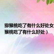 猕猴桃吃了有什么好处女人(猕猴桃吃了有什么好处)