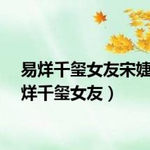 易烊千玺女友宋婕（易烊千玺女友）