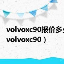 volvoxc90报价多少钱（volvoxc90）
