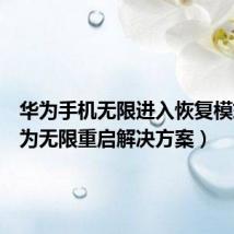 华为手机无限进入恢复模式（华为无限重启解决方案）