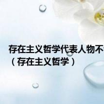 存在主义哲学代表人物不包括谁(存在主义哲学)