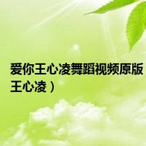 爱你王心凌舞蹈视频原版(爱你 王心凌)