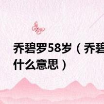 乔碧罗58岁（乔碧罗是什么意思）