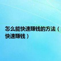 怎么能快速赚钱的方法(怎么能快速赚钱)