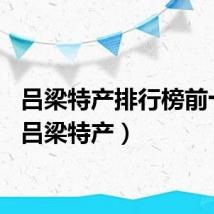 吕梁特产排行榜前十名（吕梁特产）