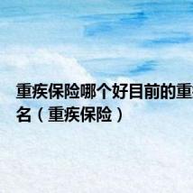 重疾保险哪个好目前的重疾险排名(重疾保险)