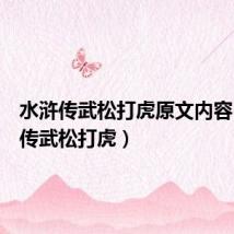 水浒传武松打虎原文内容（水浒传武松打虎）
