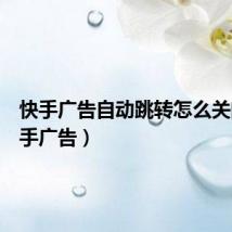 快手广告自动跳转怎么关闭（快手广告）