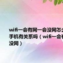 wifi一会有网一会没网怎么回事跟手机有关系吗（wifi一会有网一会没网）