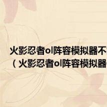 火影忍者ol阵容模拟器不能用了（火影忍者ol阵容模拟器）