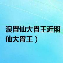 浪胃仙大胃王近照（浪胃仙大胃王）