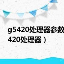 g5420处理器参数(g5420处理器)
