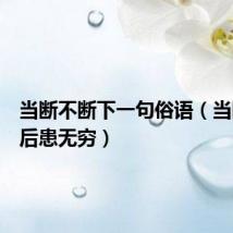 当断不断下一句俗语（当断不断后患无穷）