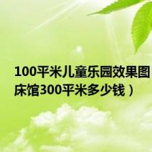 100平米儿童乐园效果图（开蹦床馆300平米多少钱）