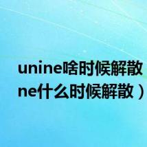 unine啥时候解散（unine什么时候解散）