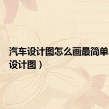 汽车设计图怎么画最简单(汽车设计图)