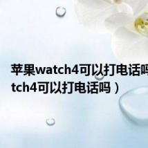 苹果watch4可以打电话吗(iwatch4可以打电话吗)