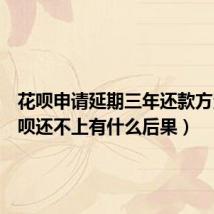 花呗申请延期三年还款方法(花呗还不上有什么后果)