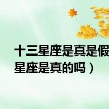 十三星座是真是假(13星座是真的吗)