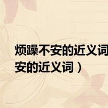 烦躁不安的近义词（不安的近义词）