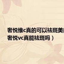 奢悦维c真的可以祛斑美白吗(奢悦vc真能祛斑吗)