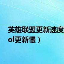 英雄联盟更新速度慢(lol更新慢)