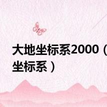 大地坐标系2000(大地坐标系)
