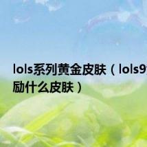 lols系列黄金皮肤(lols9黄金奖励什么皮肤)