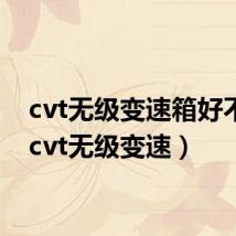 cvt无级变速箱好不好(cvt无级变速)