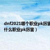 dnf2021哪个职业pk厉害(dnf什么职业pk厉害)