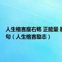 人生格言座右铭 正能量 励志 短句(人生格言励志)