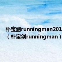 朴宝剑runningman20170329(朴宝剑runningman)