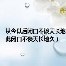 从今以后闭口不谈天长地久(从此闭口不谈天长地久)
