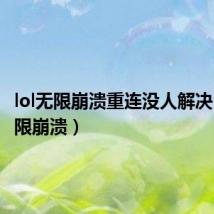lol无限崩溃重连没人解决(lol无限崩溃)