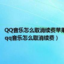 QQ音乐怎么取消续费苹果手机(qq音乐怎么取消续费)