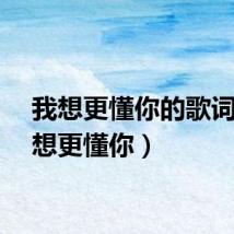 我想更懂你的歌词（我想更懂你）