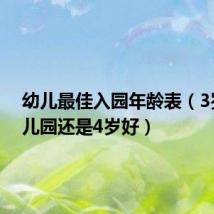 幼儿最佳入园年龄表(3岁上幼儿园还是4岁好)