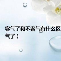客气了和不客气有什么区别（客气了）