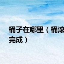 桶子在哪里（桶滚怎么完成）