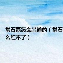 常石磊怎么出道的(常石磊为什么红不了)
