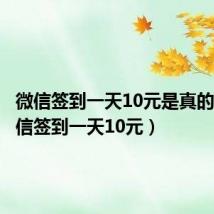 微信签到一天10元是真的吗(微信签到一天10元)