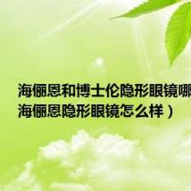 海俪恩和博士伦隐形眼镜哪个好(海俪恩隐形眼镜怎么样)