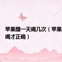 苹果醋一天喝几次(苹果醋怎么喝才正确)