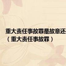重大责任事故罪是故意还是过失(重大责任事故罪)
