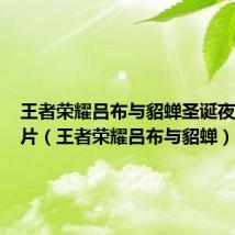 王者荣耀吕布与貂蝉圣诞夜皮肤图片(王者荣耀吕布与貂蝉)