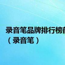 录音笔品牌排行榜前十名（录音笔）