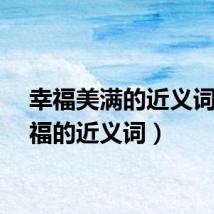 幸福美满的近义词（幸福的近义词）