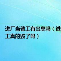 进厂当普工有出息吗(进厂做普工真的毁了吗)