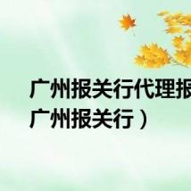 广州报关行代理报关（广州报关行）