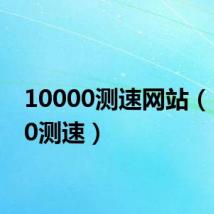 10000测速网站(10000测速)